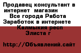 Продавец-консультант в интернет -магазин ESSENS - Все города Работа » Заработок в интернете   . Калмыкия респ.,Элиста г.